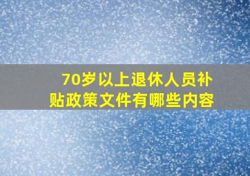 70岁以上退休人员补贴政策文件有哪些内容