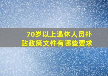 70岁以上退休人员补贴政策文件有哪些要求