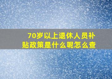 70岁以上退休人员补贴政策是什么呢怎么查