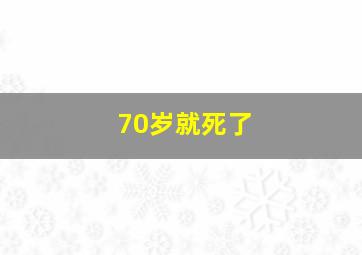 70岁就死了