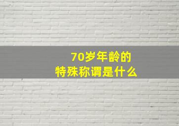 70岁年龄的特殊称谓是什么