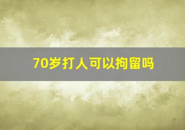 70岁打人可以拘留吗