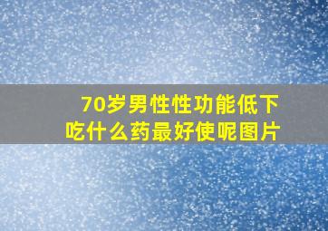 70岁男性性功能低下吃什么药最好使呢图片