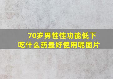 70岁男性性功能低下吃什么药最好使用呢图片