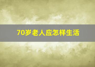 70岁老人应怎样生活