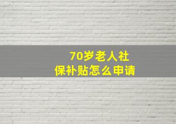 70岁老人社保补贴怎么申请