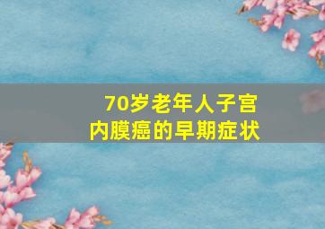 70岁老年人子宫内膜癌的早期症状