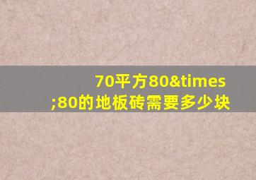 70平方80×80的地板砖需要多少块