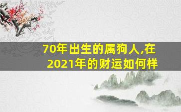 70年出生的属狗人,在2021年的财运如何样