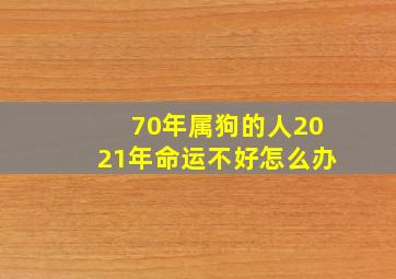 70年属狗的人2021年命运不好怎么办