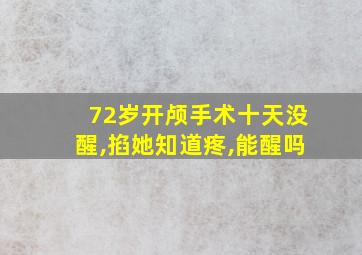 72岁开颅手术十天没醒,掐她知道疼,能醒吗