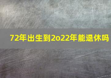 72年出生到2o22年能退休吗