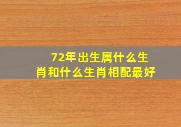 72年出生属什么生肖和什么生肖相配最好