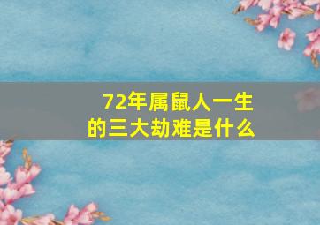 72年属鼠人一生的三大劫难是什么