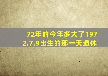 72年的今年多大了1972.7.9出生的那一天退休