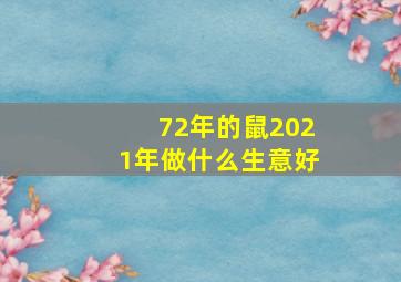 72年的鼠2021年做什么生意好