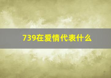 739在爱情代表什么