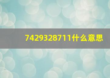 7429328711什么意思