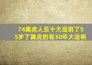 74属虎人五十大运到了55岁了属虎的有30年大运啊