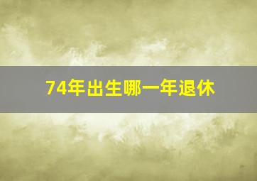 74年出生哪一年退休