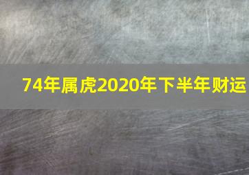 74年属虎2020年下半年财运