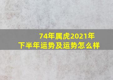 74年属虎2021年下半年运势及运势怎么样