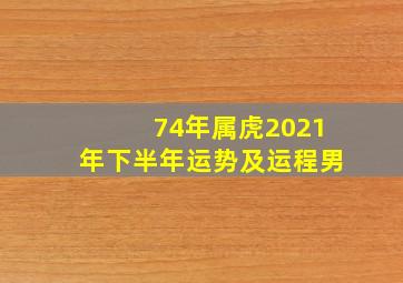 74年属虎2021年下半年运势及运程男