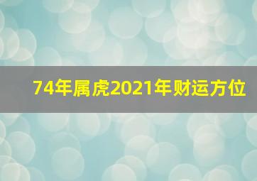 74年属虎2021年财运方位