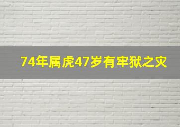 74年属虎47岁有牢狱之灾