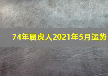 74年属虎人2021年5月运势