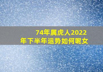 74年属虎人2022年下半年运势如何呢女