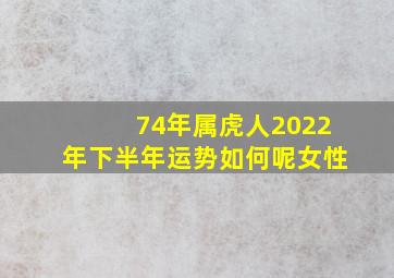 74年属虎人2022年下半年运势如何呢女性