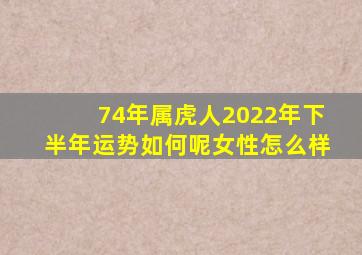 74年属虎人2022年下半年运势如何呢女性怎么样