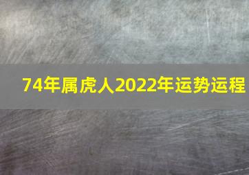 74年属虎人2022年运势运程