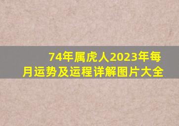 74年属虎人2023年每月运势及运程详解图片大全