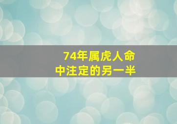 74年属虎人命中注定的另一半