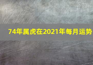 74年属虎在2021年每月运势