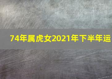 74年属虎女2021年下半年运