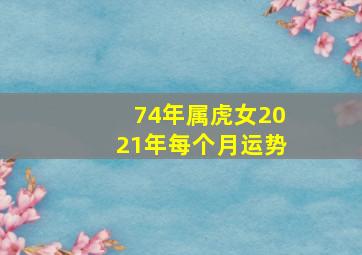 74年属虎女2021年每个月运势