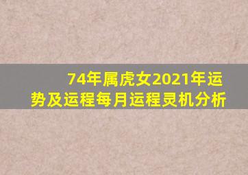 74年属虎女2021年运势及运程每月运程灵机分析