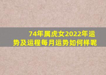 74年属虎女2022年运势及运程每月运势如何样呢