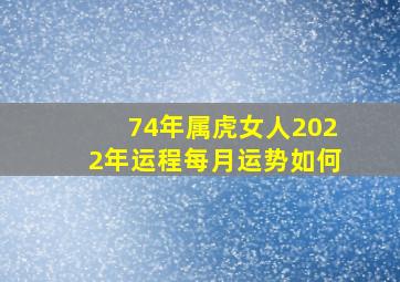 74年属虎女人2022年运程每月运势如何