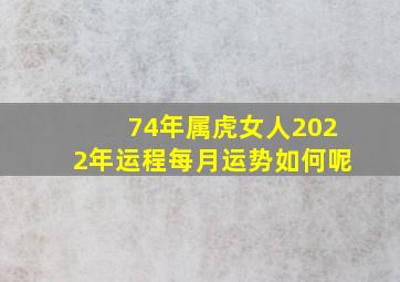 74年属虎女人2022年运程每月运势如何呢