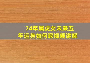 74年属虎女未来五年运势如何呢视频讲解