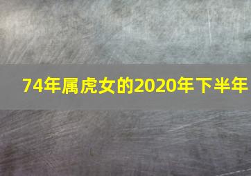 74年属虎女的2020年下半年