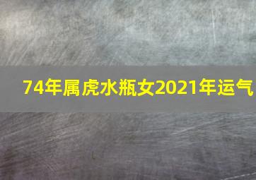 74年属虎水瓶女2021年运气