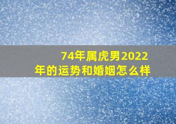 74年属虎男2022年的运势和婚姻怎么样