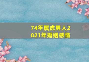 74年属虎男人2021年婚姻感情