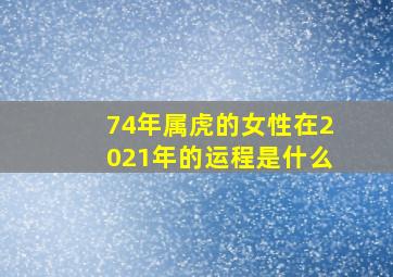 74年属虎的女性在2021年的运程是什么