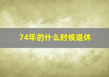 74年的什么时候退休